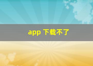 app 下载不了